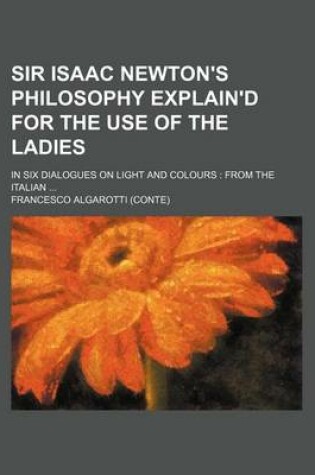 Cover of Sir Isaac Newton's Philosophy Explain'd for the Use of the Ladies; In Six Dialogues on Light and Colours from the Italian