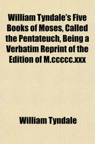 Cover of William Tyndale's Five Books of Moses, Called the Pentateuch, Being a Verbatim Reprint of the Edition of M.CCCCC.XXX