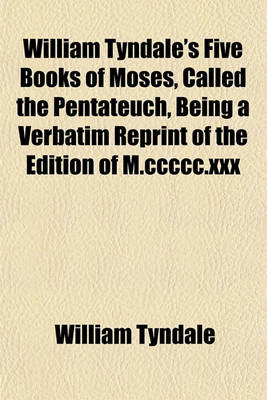 Book cover for William Tyndale's Five Books of Moses, Called the Pentateuch, Being a Verbatim Reprint of the Edition of M.CCCCC.XXX