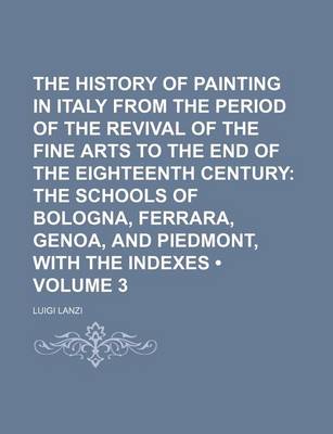 Book cover for The History of Painting in Italy from the Period of the Revival of the Fine Arts to the End of the Eighteenth Century (Volume 3); The Schools of Bologna, Ferrara, Genoa, and Piedmont, with the Indexes