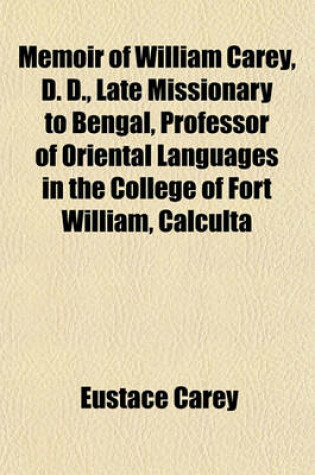 Cover of Memoir of William Carey, D. D., Late Missionary to Bengal, Professor of Oriental Languages in the College of Fort William, Calculta