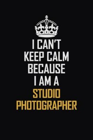 Cover of I Can't Keep Calm Because I Am A Studio Photographer