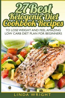 Cover of 27 Best Ketogenic Diet Cookbook Recipes to Lose Weight and Feel Amazing Low Carb Diet Plan for Beginners