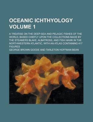 Book cover for Oceanic Ichthyology; A Treatise on the Deep-Sea and Pelagic Fishes of the World, Based Chiefly Upon the Collections Made by the Steamers Blake, Albatross, and Fish Hawk in the Northwestern Atlantic, with an Atlas Containing 417 Volume 1