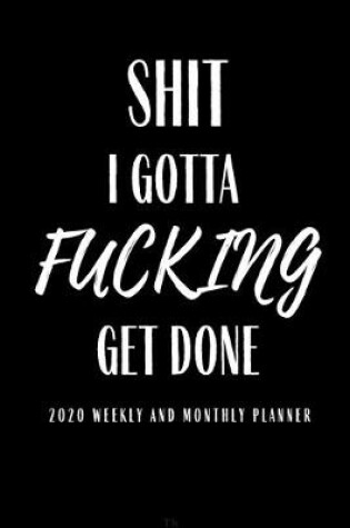 Cover of Shit I Gotta Fucking Get Done 2020 Weekly And Month Planner