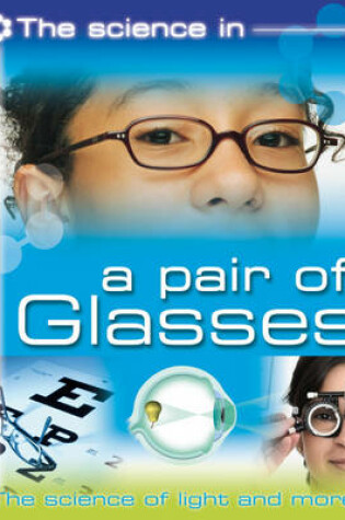 Cover of The Science In: A Pair of Glasses - The science of light and more