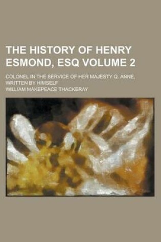 Cover of The History of Henry Esmond, Esq; Colonel in the Service of Her Majesty Q. Anne, Written by Himself Volume 2