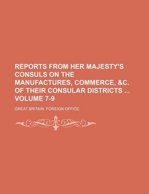 Book cover for Reports from Her Majesty's Consuls on the Manufactures, Commerce, &C. of Their Consular Districts Volume 7-9