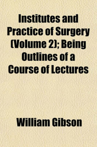 Cover of Institutes and Practice of Surgery (Volume 2); Being Outlines of a Course of Lectures