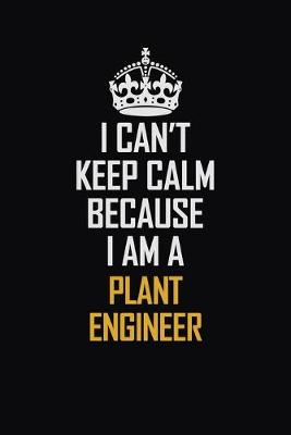 Book cover for I Can't Keep Calm Because I Am A Plant Engineer