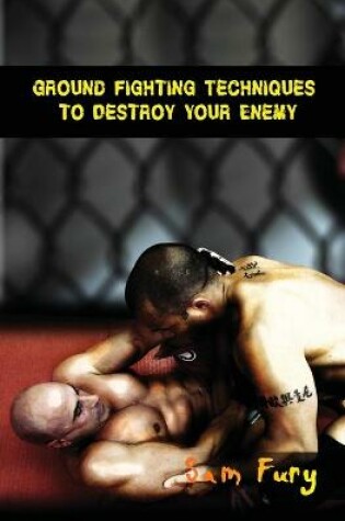 Cover of Ground Fighting Techniques to Destroy Your Enemy