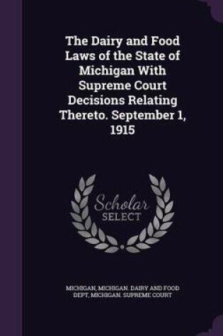 Cover of The Dairy and Food Laws of the State of Michigan with Supreme Court Decisions Relating Thereto. September 1, 1915