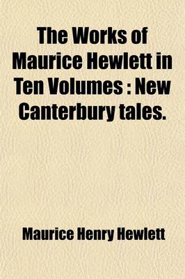 Book cover for The Works of Maurice Hewlett in Ten Volumes (Volume 4); New Canterbury Tales