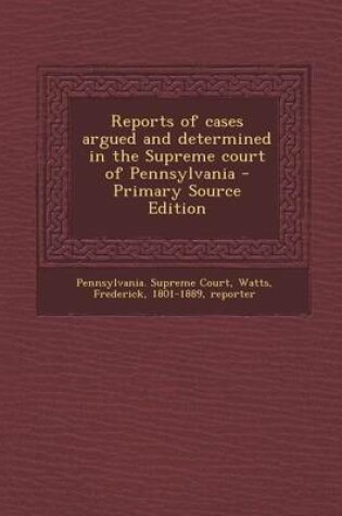 Cover of Reports of Cases Argued and Determined in the Supreme Court of Pennsylvania - Primary Source Edition