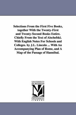 Book cover for Selections From the First Five Books, together With the Twenty-First and Twenty-Second Books Entire. Chiefly From the Text of Alschefski. With English Notes For Schools and Colleges. by J.L. Lincoln ... With An Accompanying Plan of Rome, and A Map of the P