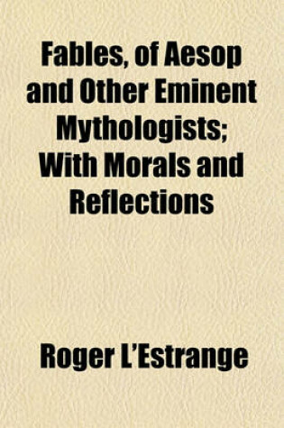 Cover of Fables, of Aesop and Other Eminent Mythologists; With Morals and Reflections