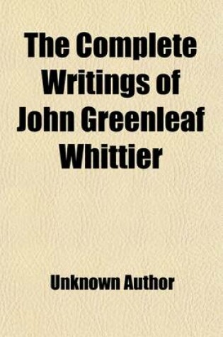 Cover of The Complete Writings of John Greenleaf Whittier (Volume 1); Narrative and Legendary Poems