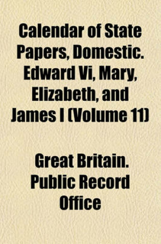 Cover of Calendar of State Papers, Domestic. Edward VI, Mary, Elizabeth, and James I (Volume 11)