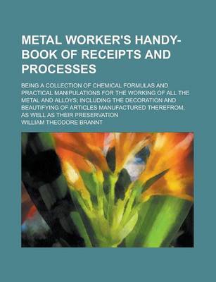 Book cover for Metal Worker's Handy-Book of Receipts and Processes; Being a Collection of Chemical Formulas and Practical Manipulations for the Working of All the Metal and Alloys; Including the Decoration and Beautifying of Articles Manufactured