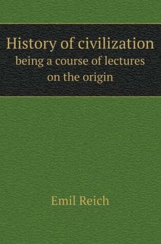Cover of History of civilization being a course of lectures on the origin