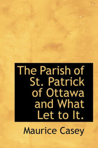 Cover of The Parish of St. Patrick of Ottawa and What Let to It.