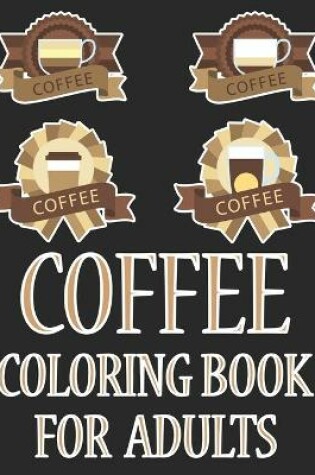 Cover of Coffee Coloring Book For Adults