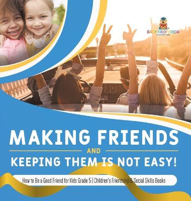 Cover of Making Friends and Keeping Them Is Not Easy! How to Be a Good Friend for Kids Grade 5 Children's Friendship & Social Skills Books