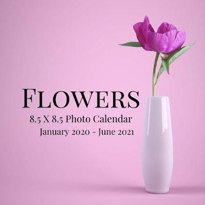 Book cover for Flowers 8.5 X 8.5 Photo Calendar January 2020 - June 2021