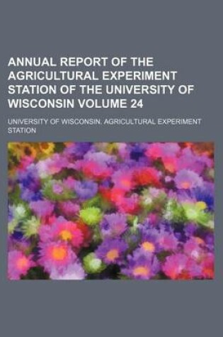 Cover of Annual Report of the Agricultural Experiment Station of the University of Wisconsin Volume 24