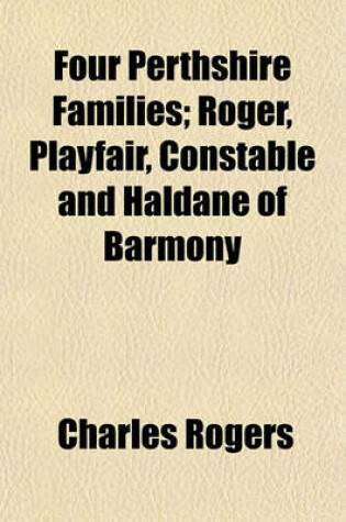 Cover of Four Perthshire Families; Roger, Playfair, Constable and Haldane of Barmony