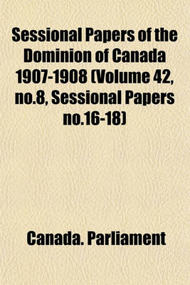 Book cover for Sessional Papers of the Dominion of Canada 1907-1908 (Volume 42, No.8, Sessional Papers No.16-18)