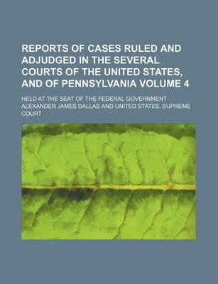 Book cover for Reports of Cases Ruled and Adjudged in the Several Courts of the United States, and of Pennsylvania Volume 4; Held at the Seat of the Federal Government