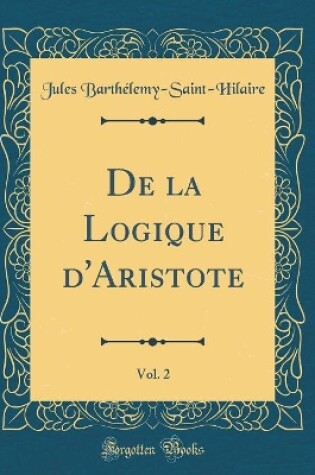 Cover of de la Logique d'Aristote, Vol. 2 (Classic Reprint)