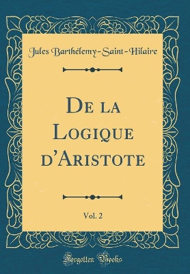 Book cover for de la Logique d'Aristote, Vol. 2 (Classic Reprint)