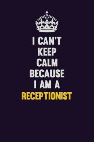 Cover of I Can't Keep Calm Because I Am A Receptionist
