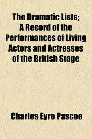 Cover of The Dramatic Lists; A Record of the Performances of Living Actors and Actresses of the British Stage