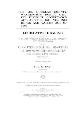 Book cover for H.R. 523, Douglas County, Washington, Public Utility District Conveyance Act; and H.R. 1011, Virginia Ridge and Valley Act of 2007