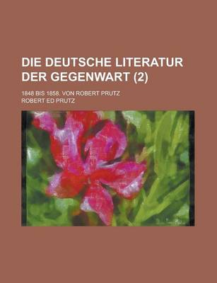 Book cover for Die Deutsche Literatur Der Gegenwart; 1848 Bis 1858. Von Robert Prutz Volume 2