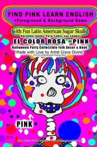Cover of FIND PINK LEARN ENGLISH +Foreground & Background Game with Fun Latin American Sugar Skulls Aprenda Ingles Para Todas Las Edades EL COLOR ROSA=PINK
