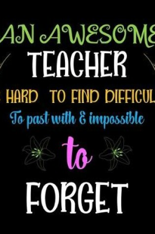 Cover of An Awesome Teacher is hard to find difficult to past with & impossible to forget