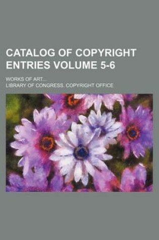 Cover of Catalog of Copyright Entries; Works of Art Volume 5-6