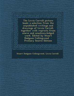 Book cover for The Lewis Carroll Picture Book; A Selection from the Unpublished Writings and Drawings of Lewis Carroll, Together with Reprints from Scarce and Unacknowledged Work. Edited by Stuart Dodgson Collingwood - Primary Source Edition