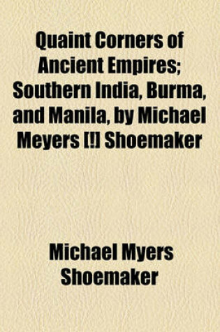 Cover of Quaint Corners of Ancient Empires; Southern India, Burma, and Manila, by Michael Meyers [!] Shoemaker