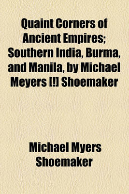 Book cover for Quaint Corners of Ancient Empires; Southern India, Burma, and Manila, by Michael Meyers [!] Shoemaker