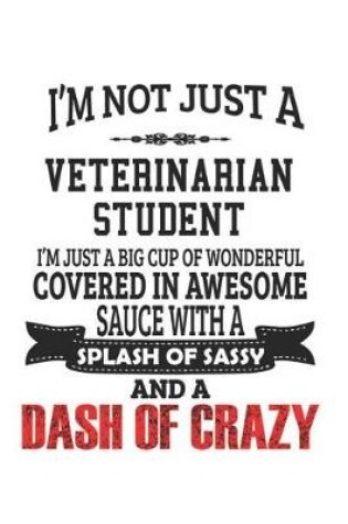 Cover of I'm Not Just A Veterinarian Student I'm Just A Big Cup Of Wonderful Covered In Awesome Sauce With A Splash Of Sassy And A Dash Of Crazy