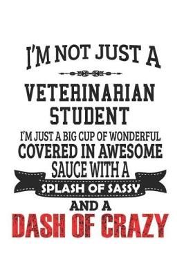 Book cover for I'm Not Just A Veterinarian Student I'm Just A Big Cup Of Wonderful Covered In Awesome Sauce With A Splash Of Sassy And A Dash Of Crazy