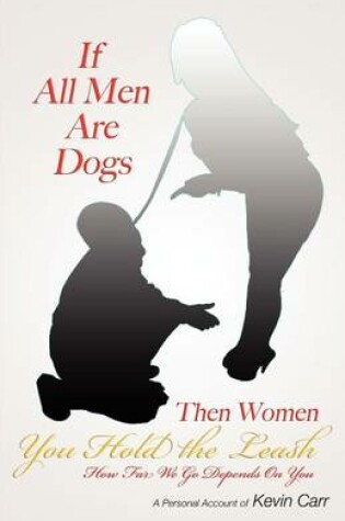 Cover of If All Men Are Dogs Then Women You Hold the Leash