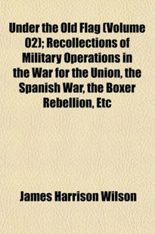 Cover of Under the Old Flag (Volume 02); Recollections of Military Operations in the War for the Union, the Spanish War, the Boxer Rebellion, Etc