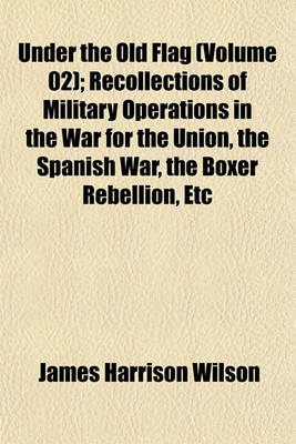 Book cover for Under the Old Flag (Volume 02); Recollections of Military Operations in the War for the Union, the Spanish War, the Boxer Rebellion, Etc