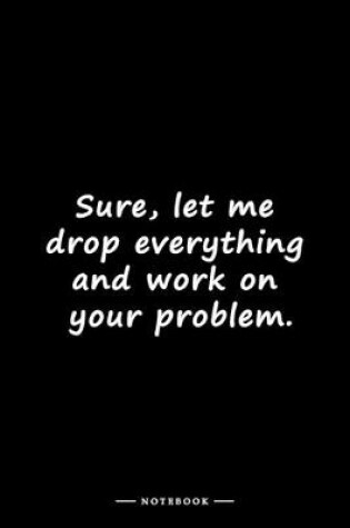 Cover of Sure, let me drop everything and work on your problem.